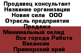 Продавец-консультант › Название организации ­ Новая сила, ООО › Отрасль предприятия ­ Продажи › Минимальный оклад ­ 20 000 - Все города Работа » Вакансии   . Приморский край,Владивосток г.